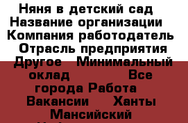 Няня в детский сад › Название организации ­ Компания-работодатель › Отрасль предприятия ­ Другое › Минимальный оклад ­ 15 000 - Все города Работа » Вакансии   . Ханты-Мансийский,Нефтеюганск г.